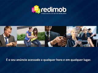 É o seu anúncio acessado a qualquer hora e em qualquer lugar.