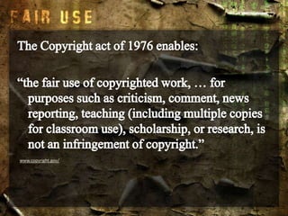 The Copyright act of 1976 enables:“the fair use of copyrighted work, … for purposes such as criticism, comment, news reporting, teaching (including multiple copies for classroom use), scholarship, or research, is not an infringement of copyright.”www.copyright.gov/
