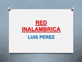 RED
INALAMBRICA
 LUIS PEREZ
 