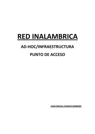 RED INALAMBRICA
AD-HOC/INFRAESTRUCTURA
   PUNTO DE ACCESO




            JUAN MIGUEL FRANCO BARBERO
 