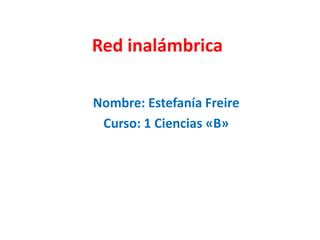 Red inalámbrica
Nombre: Estefanía Freire
Curso: 1 Ciencias «B»

 