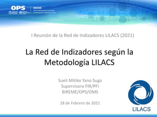 La Red de Indizadores según la
Metodología LILACS
Sueli Mitiko Yano Suga
Supervisora FIR/PFI
BIREME/OPS/OMS
18 de Febrero de 2021
I Reunión de la Red de Indizadores LILACS (2021)
 