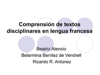 Comprensión de textos disciplinares en lengua francesa Beatriz Atencio  Belarmina Benítez de Vendrell  Ricardo R. Antúnez 