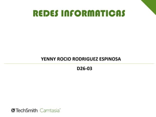 REDES INFORMATICAS
YENNY ROCIO RODRIGUEZ ESPINOSA
D26-03
 