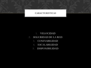 1. VELOCIDAD
2. SEGURIDAD DE LA RED
3. CONFIABILIDAD
4. ESCALABILIDAD
5. DISPONIBILIDAD
CARACTERISTICAS
 