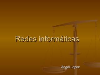 Redes informáticas

Ángel López

 