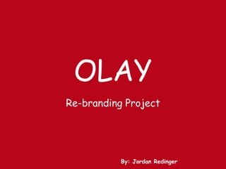 OLAY Re-branding Project By: Jordan Redinger 