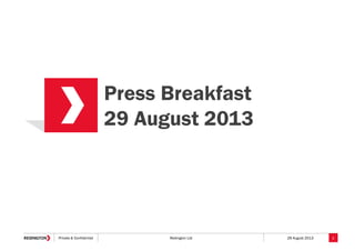 Private & Confidential Redington Ltd 29 August 2013
Press Breakfast
29 August 2013
1
 