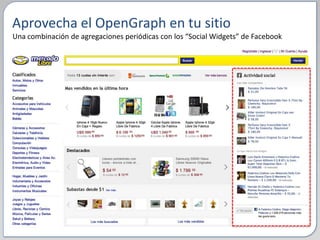 Aprovecha el OpenGraph en tu sitio
Una combinación de agregaciones periódicas con los “Social Widgets” de Facebook
 