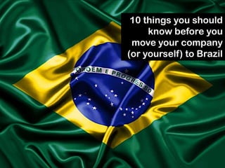 10 things you should
     know before you
 move your company
(or yourself) to Brazil
 