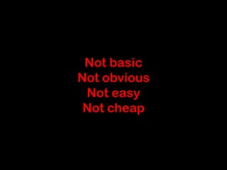 Not basic
Not obvious
 Not easy
 Not cheap
 