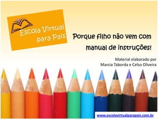 Porque filho não vem com manual de instruções! Material elaboradoporMarcia Taborda e CelsoOliveira www.escolavirtualparapais.com.br 