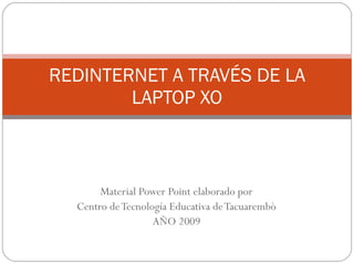 Material Power Point elaborado por Centro de Tecnología Educativa de Tacuarembò AÑO 2009 REDINTERNET A TRAVÉS DE LA LAPTOP XO 