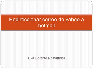 Redireccionar correo de yahoo a
            hotmail




       Eva Llorente Remartínez
 