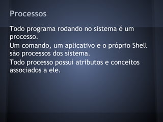 Processos
Todo programa rodando no sistema é um
processo.
Um comando, um aplicativo e o próprio Shell
são processos dos sistema.
Todo processo possui atributos e conceitos
associados a ele.
Fábio dos Reis - Bóson Treinamentos
 