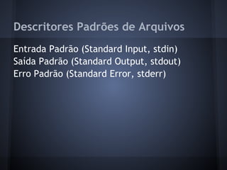 Descritores Padrões de Arquivos
Entrada Padrão (Standard Input, stdin)
Saída Padrão (Standard Output, stdout)
Erro Padrão (Standard Error, stderr)
Fábio dos Reis - Bóson Treinamentos
 