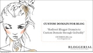 CUSTOM DOMAIN FOR BLOG

                          “Redirect Blogger Domain to Custom
                              Domain through GoDaddy”
                                    DECEMBER 28th 2012
                                     www.bloggerial.com




Friday, December 28, 12
 