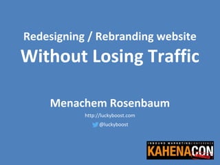 Redesigning / Rebranding website
Without Losing Traffic
Menachem Rosenbaum
http://luckyboost.com
@luckyboost
 