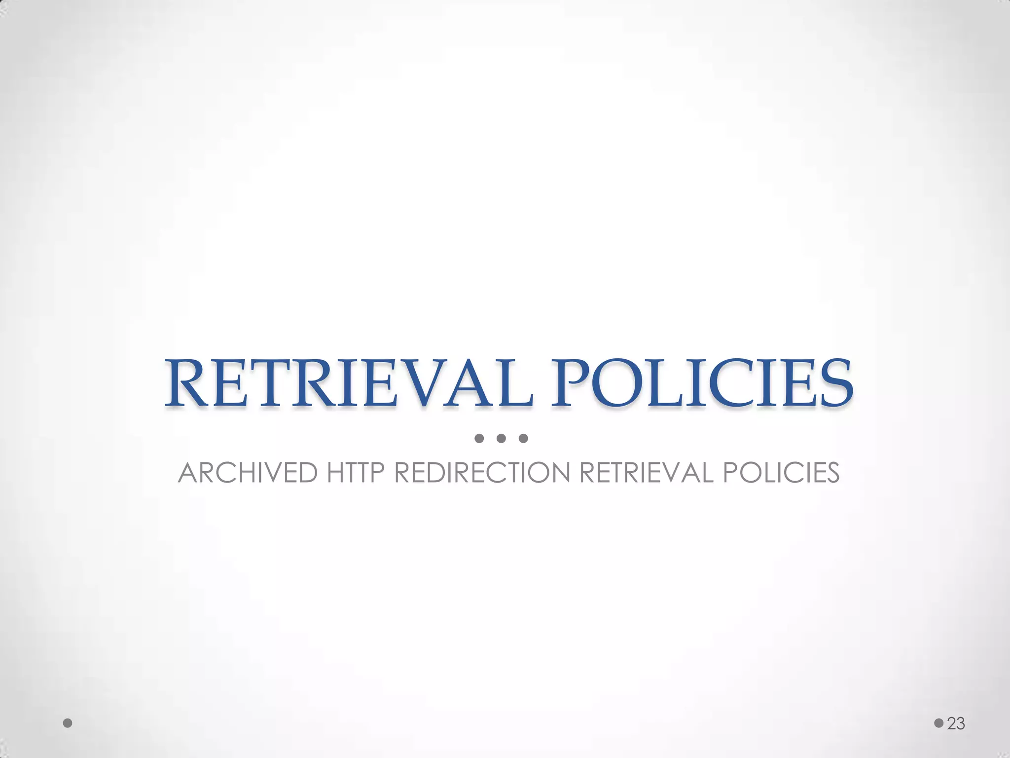 RETRIEVAL POLICIES
ARCHIVED HTTP REDIRECTION RETRIEVAL POLICIES
23
 