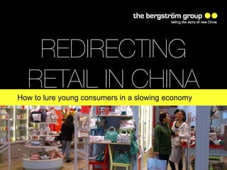 www.thebergstromgroup.com
REDIRECTING
RETAIL IN CHINAHow to lure young consumers in a slowing economy
 