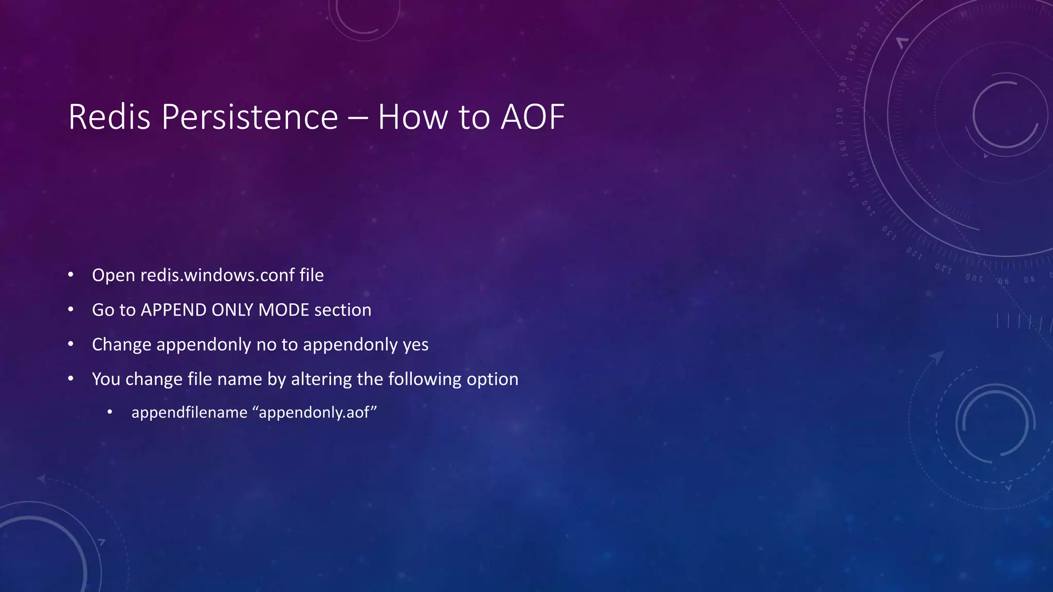 Redis Persistence – How to AOF
• Open redis.windows.conf file
• Go to APPEND ONLY MODE section
• Change appendonly no to appendonly yes
• You change file name by altering the following option
• appendfilename “appendonly.aof”
 