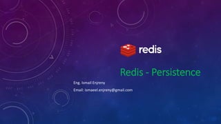 Redis - Persistence
Eng. Ismail Enjreny
Email: ismaeel.enjreny@gmail.com
 