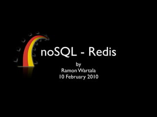 noSQL - Redis
          by
    Ramon Wartala
   10 February 2010
 