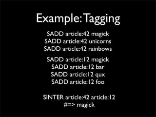 Example: Tagging
  SADD article:42 magick
 SADD article:42 unicorns
 SADD article:42 rainbows
  SADD article:12 magick
   ...