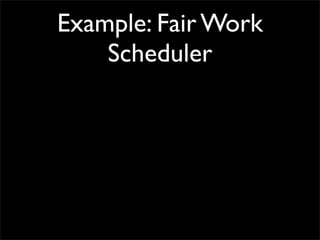 Example: Fair Work
    Scheduler
 
