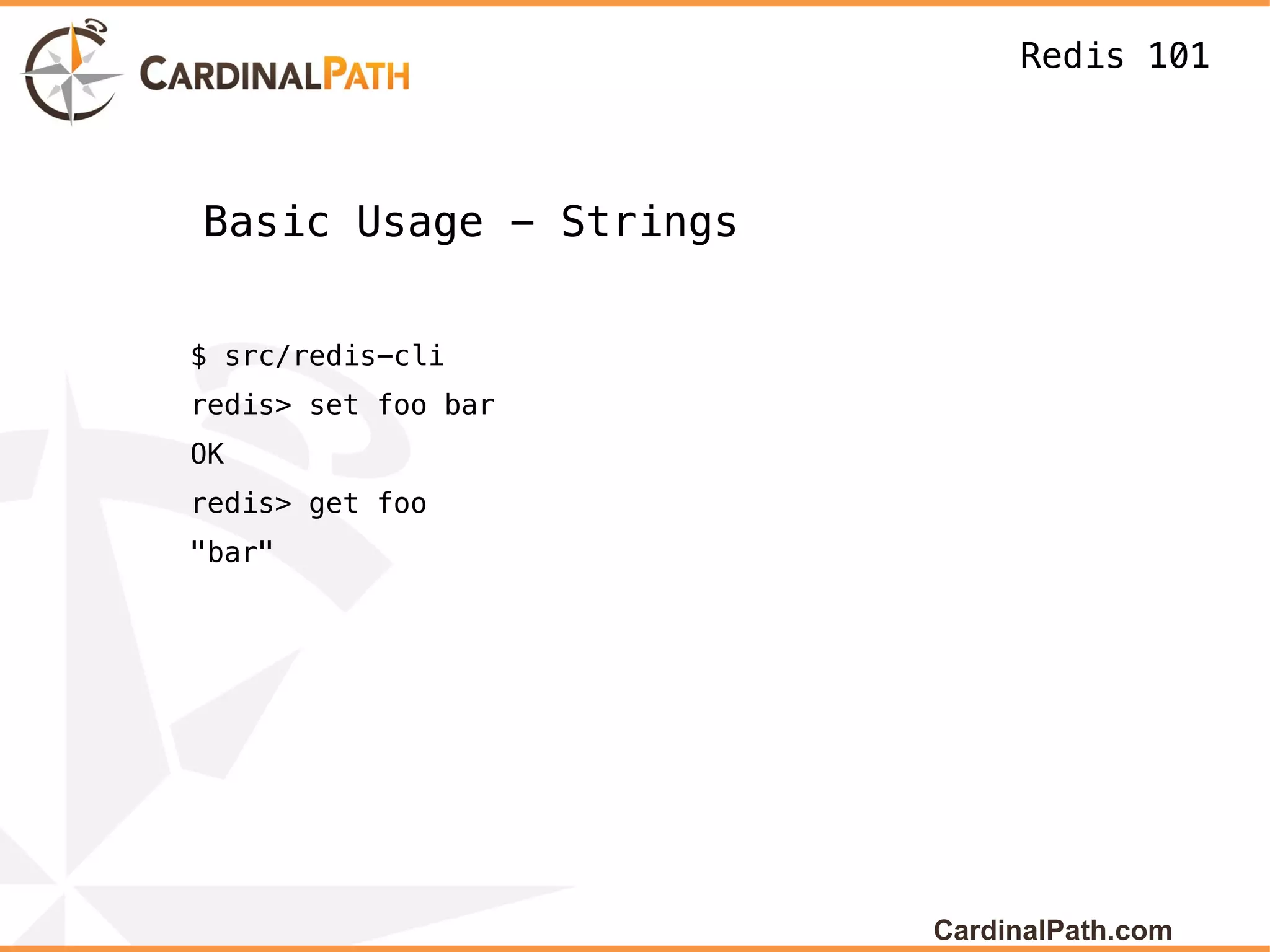 Redis 101



Basic Usage - Strings


$ src/redis-cli
redis> set foo bar
OK
redis> get foo
"bar"




                        CardinalPath.com
 