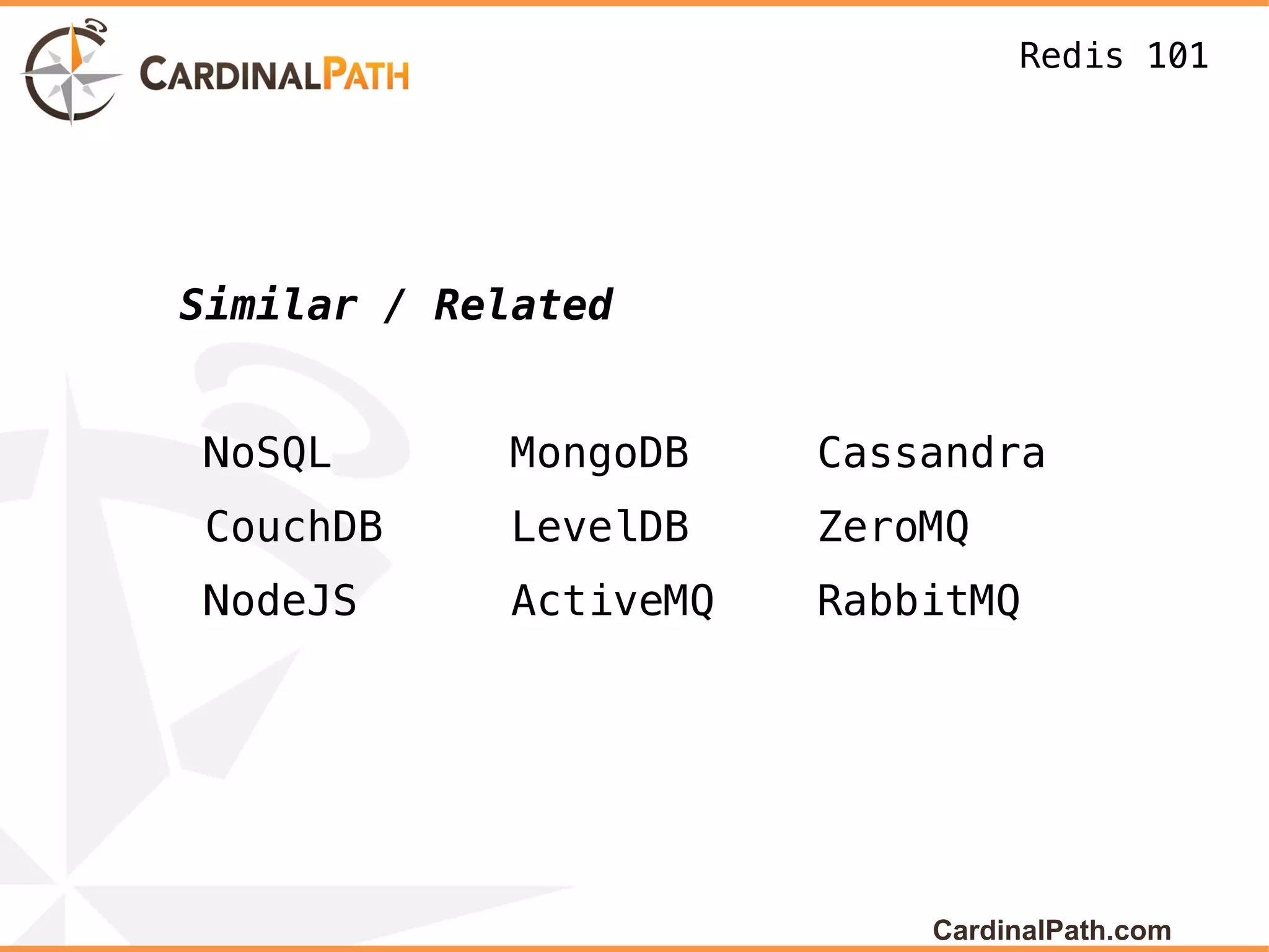 Redis 101




Similar / Related


NoSQL       MongoDB    Cassandra
CouchDB     LevelDB    ZeroMQ
NodeJS      ActiveMQ   RabbitMQ




                           CardinalPath.com
 