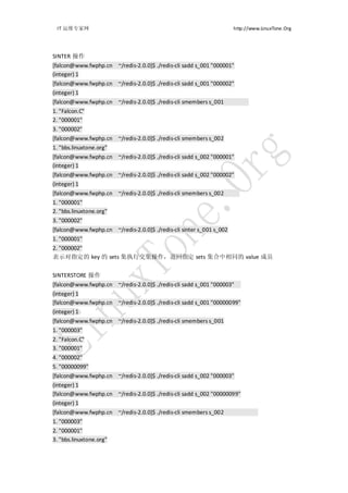 IT 运维专家网                                                             http://www.LinuxTone.Org




SINTER 操作
[falcon@www.fwphp.cn ~/redis-2.0.0]$ ./redis-cli sadd s_001 "000001"
(integer) 1
[falcon@www.fwphp.cn ~/redis-2.0.0]$ ./redis-cli sadd s_001 "000002"
(integer) 1
[falcon@www.fwphp.cn ~/redis-2.0.0]$ ./redis-cli smembers s_001
1. "Falcon.C"
2. "000001"
3. "000002"
[falcon@www.fwphp.cn ~/redis-2.0.0]$ ./redis-cli smembers s_002
1. "bbs.linuxtone.org"
[falcon@www.fwphp.cn ~/redis-2.0.0]$ ./redis-cli sadd s_002 "000001"
(integer) 1
[falcon@www.fwphp.cn ~/redis-2.0.0]$ ./redis-cli sadd s_002 "000002"
(integer) 1
[falcon@www.fwphp.cn ~/redis-2.0.0]$ ./redis-cli smembers s_002
1. "000001"
2. "bbs.linuxtone.org"
3. "000002"
[falcon@www.fwphp.cn ~/redis-2.0.0]$ ./redis-cli sinter s_001 s_002
1. "000001"
2. "000002"
表示对指定的 key 的 sets 集执行交集操作，返回指定 sets 集合中相同的 value 成员


SINTERSTORE 操作
[falcon@www.fwphp.cn ~/redis-2.0.0]$ ./redis-cli sadd s_001 "000003"
(integer) 1
[falcon@www.fwphp.cn ~/redis-2.0.0]$ ./redis-cli sadd s_001 "00000099"
(integer) 1
[falcon@www.fwphp.cn ~/redis-2.0.0]$ ./redis-cli smembers s_001
1. "000003"
2. "Falcon.C"
3. "000001"
4. "000002"
5. "00000099"
[falcon@www.fwphp.cn ~/redis-2.0.0]$ ./redis-cli sadd s_002 "000003"
(integer) 1
[falcon@www.fwphp.cn ~/redis-2.0.0]$ ./redis-cli sadd s_002 "00000099"
(integer) 1
[falcon@www.fwphp.cn ~/redis-2.0.0]$ ./redis-cli smembers s_002
1. "000003"
2. "000001"
3. "bbs.linuxtone.org"
 
