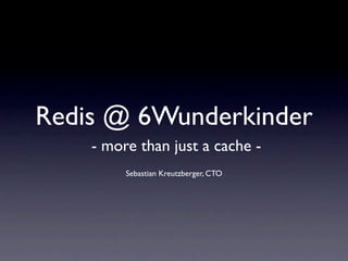 Redis @ 6Wunderkinder
    - more than just a cache -
         Sebastian Kreutzberger, CTO
 