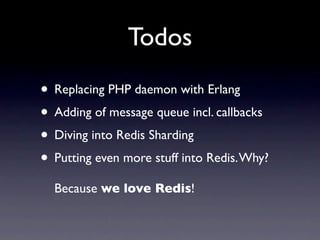 Todos
• Replacing PHP daemon with Erlang
• Adding of message queue incl. callbacks
• Diving into Redis Sharding
• Putting even more stuff into Redis. Why?
  Because we love Redis!
 