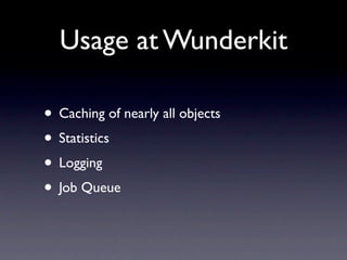 Usage at Wunderkit

• Caching of nearly all objects
• Statistics
• Logging
• Job Queue
 