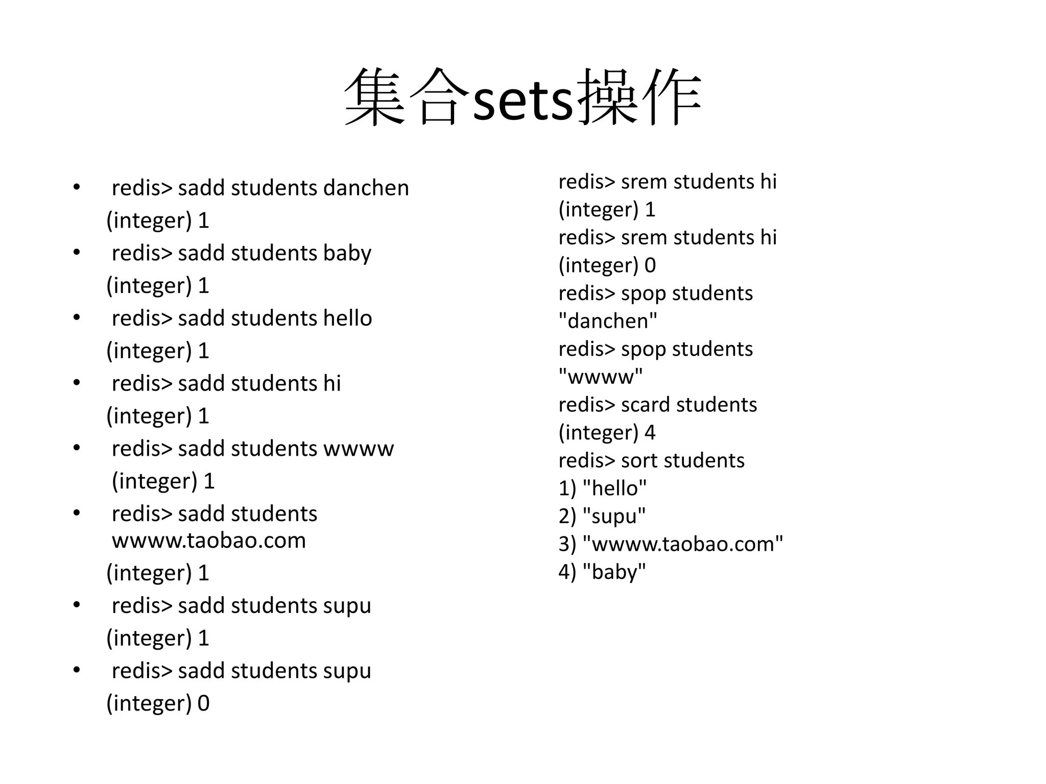 集合sets操作redis> srem students hi(integer) 1redis> srem students hi(integer) 0redis> spop students"danchen"redis> spop students"wwww"redis> scard students(integer) 4redis> sort students1) "hello"2) "supu"3) "wwww.taobao.com"4) "baby"redis> sadd students danchen      (integer) 1redis> sadd students baby      (integer) 1redis> sadd students hello      (integer) 1redis> sadd students hi      (integer) 1redis> sadd students wwww       (integer) 1redis> sadd students wwww.taobao.com      (integer) 1redis> sadd students supu      (integer) 1redis> sadd students supu      (integer) 0