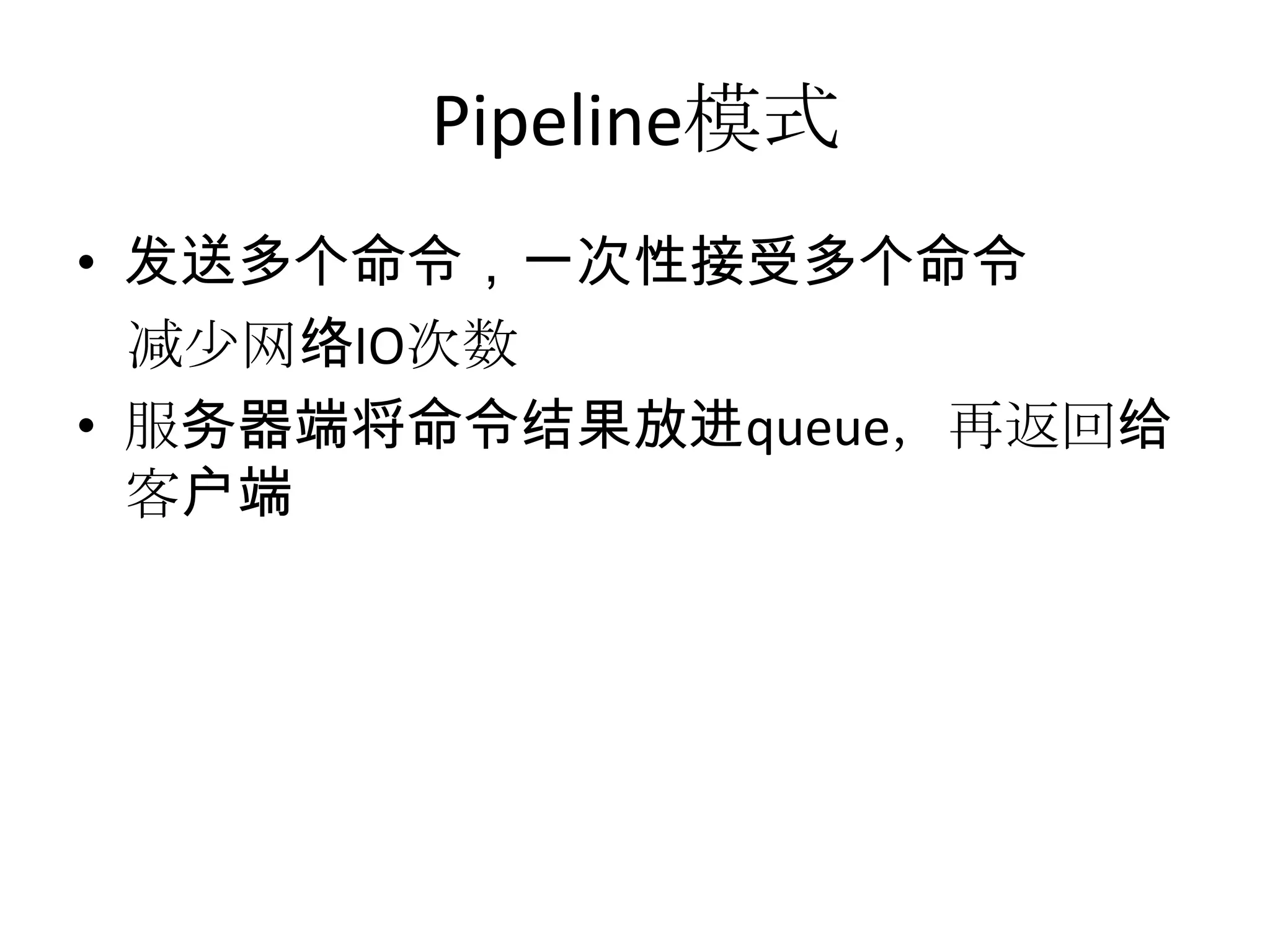 Pipeline模式发送多个命令，一次性接受多个命令减少网络IO次数服务器端将命令结果放进queue，再返回给客户端