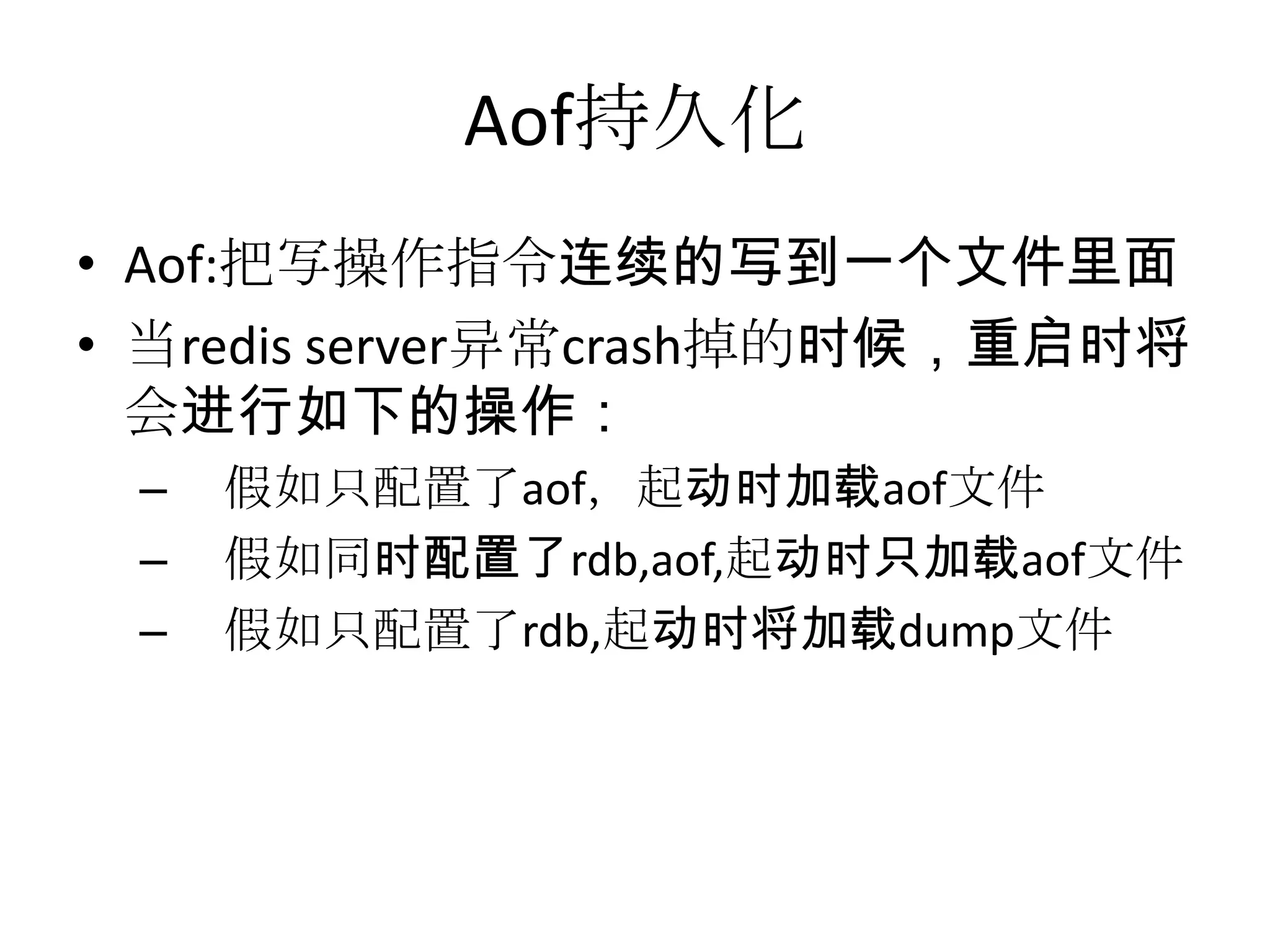 Aof持久化Aof:把写操作指令连续的写到一个文件里面当redis server异常crash掉的时候，重启时将会进行如下的操作：假如只配置了aof，起动时加载aof文件假如同时配置了rdb,aof,起动时只加载aof文件假如只配置了rdb,起动时将加载dump文件