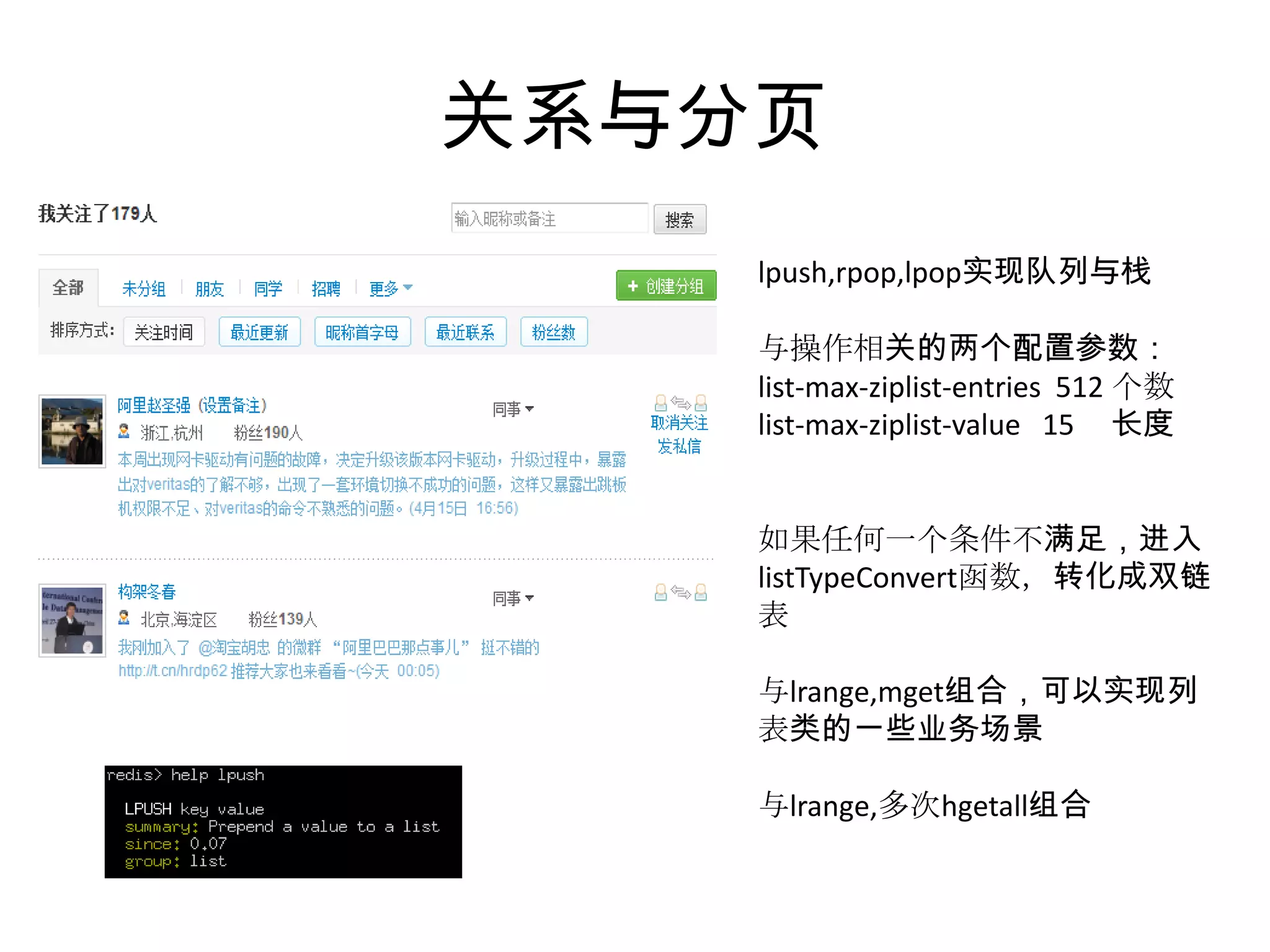 关系与分页lpush,rpop,lpop实现队列与栈与操作相关的两个配置参数：list-max-ziplist-entries  512 个数list-max-ziplist-value   15     长度如果任何一个条件不满足，进入listTypeConvert函数，转化成双链表与lrange,mget组合，可以实现列表类的一些业务场景与lrange,多次hgetall组合