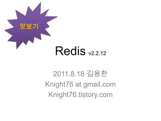 Redisv2.2.12 2011.8.18 김용환 Knight76 at gmail.com Knight76.tistory.com 맛보기 