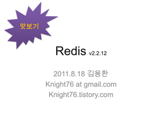 Redisv2.2.12<br />2011.8.18 김용환<br />Knight76 at gmail.com<br />Knight76.tistory.com<br />맛보기<br />