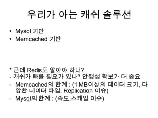 우리가 아는 캐쉬 솔루션<br />Mysql기반<br />Memcached기반<br />* 근데 Redis도 알아야 하나?- 캐쉬가 빠를 필요가 있나? 안정성 확보가 더 중요<br /><ul><li>Memcached의 ...