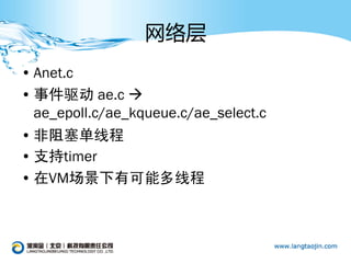 网络层
• Anet.c
• 事件驱动 ae.c 
  ae_epoll.c/ae_kqueue.c/ae_select.c
• 非阻塞单线程
• 支持timer
• 在VM场景下有可能多线程
 