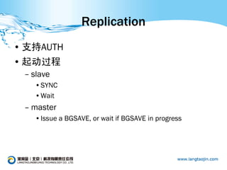 Replication
• 支持AUTH
• 起动过程
 – slave
   •SYNC
   •Wait
 – master
   •Issue a BGSAVE, or wait if BGSAVE in progress
 