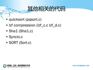 其他相关的代码
• quicksort (pqsort.c)
• lzf compression (lzf_c.c lzf_d.c)
• Sha1 (Sha1.c)
• Syncio.c
• SORT (Sort.c)
 