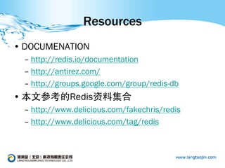 Resources
• DOCUMENATION
 – http://redis.io/documentation
 – http://antirez.com/
 – http://groups.google.com/group/redis-db
• 本文参考的Redis资料集合
 – http://www.delicious.com/fakechris/redis
 – http://www.delicious.com/tag/redis
 