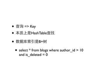 • 查询 => Key
• 本质上是HashTable查找
• 数据库索引是B+树
 • select * from blogs where author_id > 10
    and is_deleted = 0
 