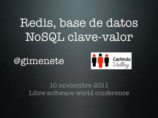 Redis, base de datos
  NoSQL clave-valor
@gimenete

         10 noviembre 2011
  Libre software world conference
 