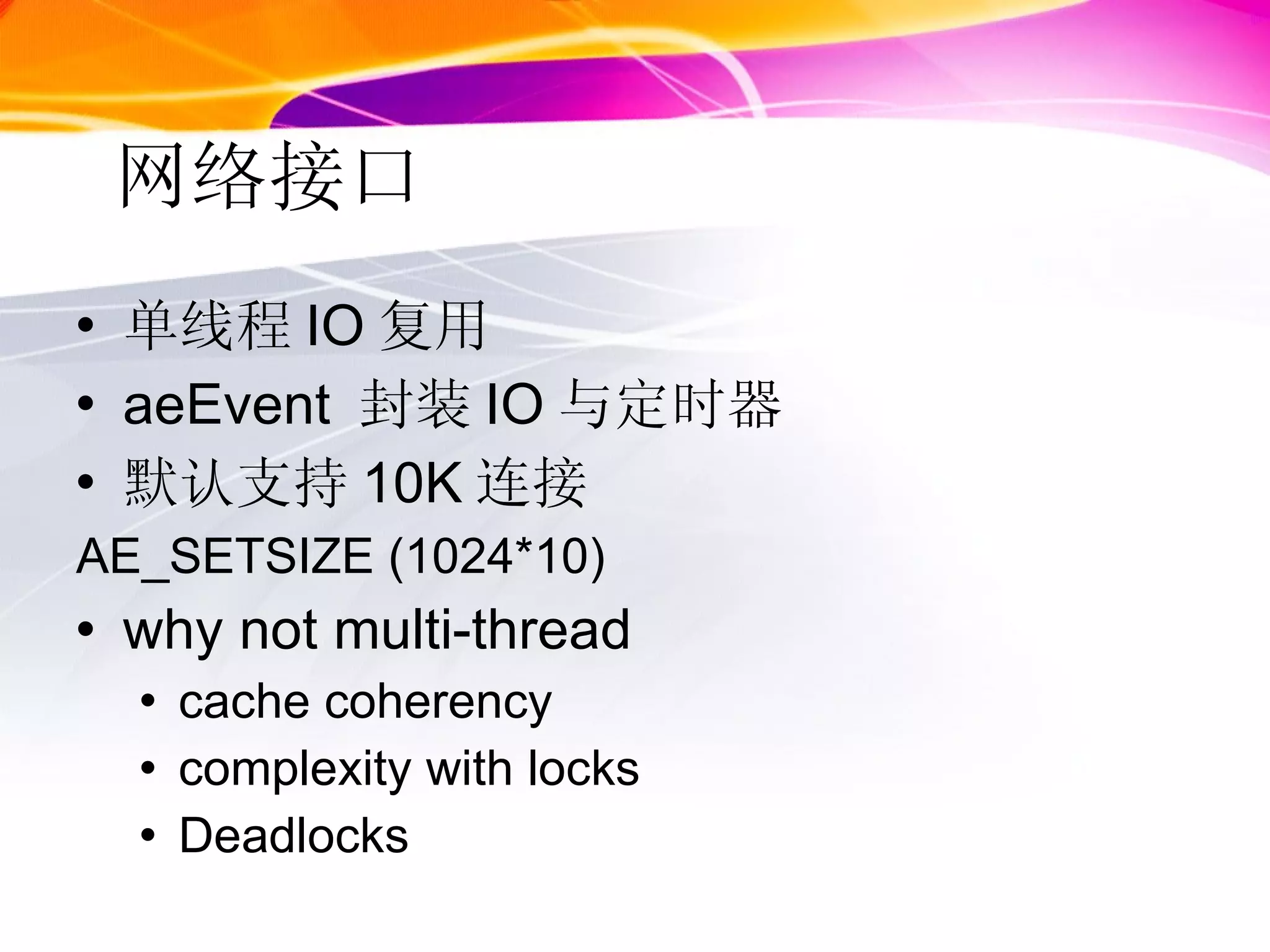 网络接口 单线程 IO 复用 aeEvent  封装 IO 与定时器 默认支持 10K 连接  AE_SETSIZE (1024*10) why not multi-thread cache coherency complexity with locks Deadlocks 