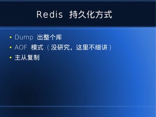 Redis 持久化方式

●   Dump 出整个库
●   AOF 模式 ( 没研究，这里不细讲 )
●   主从复制
 